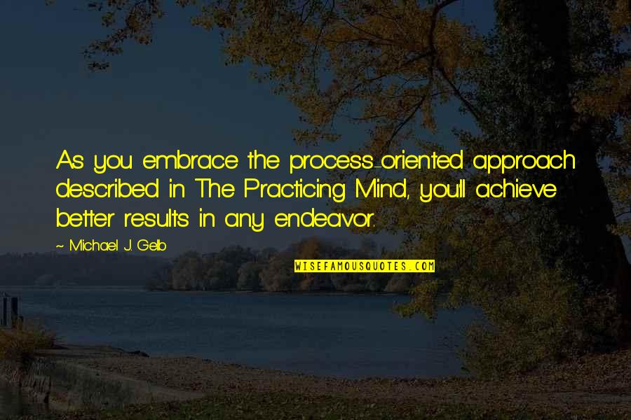 Mind Practicing Quotes By Michael J. Gelb: As you embrace the process-oriented approach described in