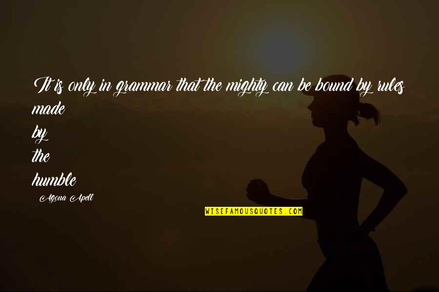 Mind Puzzle Quotes By Agona Apell: It is only in grammar that the mighty