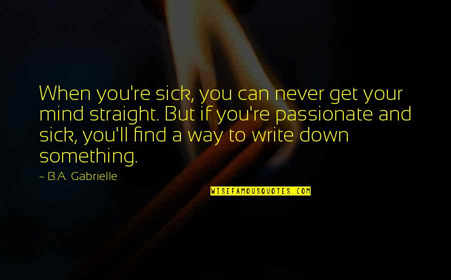 Mind Re Quotes By B.A. Gabrielle: When you're sick, you can never get your Mind Re Quotes By B.A. Gabrielle: When you're sick, you can never get your