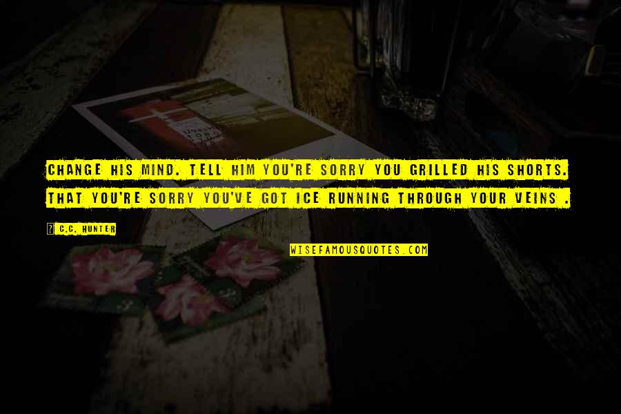 Mind Re Quotes By C.C. Hunter: Change his mind. Tell him you're sorry you Mind Re Quotes By C.C. Hunter: Change his mind. Tell him you're sorry you