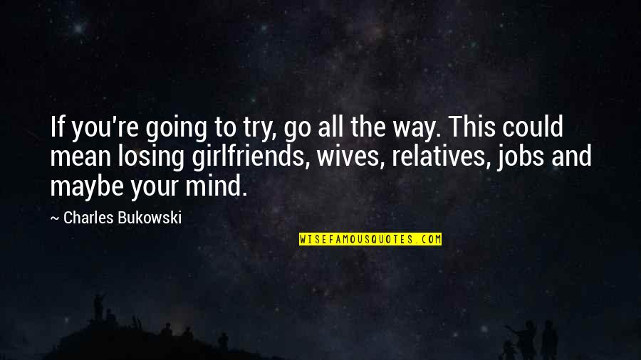 Mind Re Quotes By Charles Bukowski: If you're going to try, go all the Mind Re Quotes By Charles Bukowski: If you're going to try, go all the