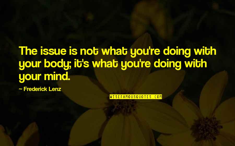 Mind Re Quotes By Frederick Lenz: The issue is not what you're doing with Mind Re Quotes By Frederick Lenz: The issue is not what you're doing with