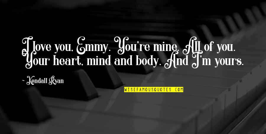 Mind Re Quotes By Kendall Ryan: I love you, Emmy. You're mine. All of