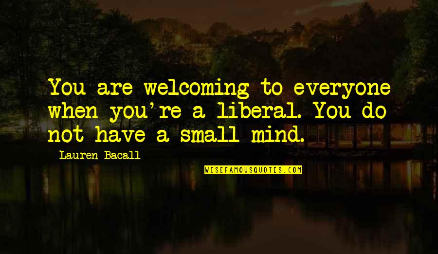 Mind Re Quotes By Lauren Bacall: You are welcoming to everyone when you're a