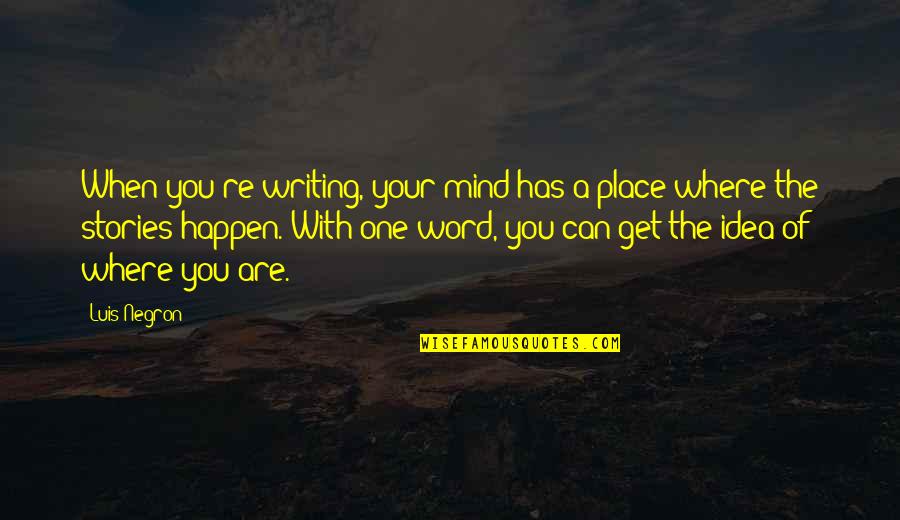 Mind Re Quotes By Luis Negron: When you're writing, your mind has a place Mind Re Quotes By Luis Negron: When you're writing, your mind has a place