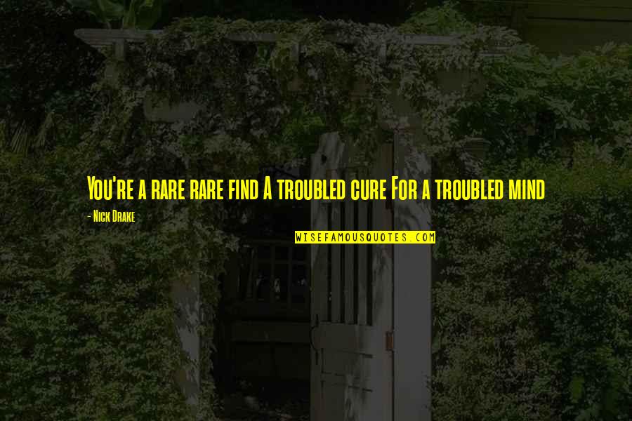 Mind Re Quotes By Nick Drake: You're a rare rare find A troubled cure