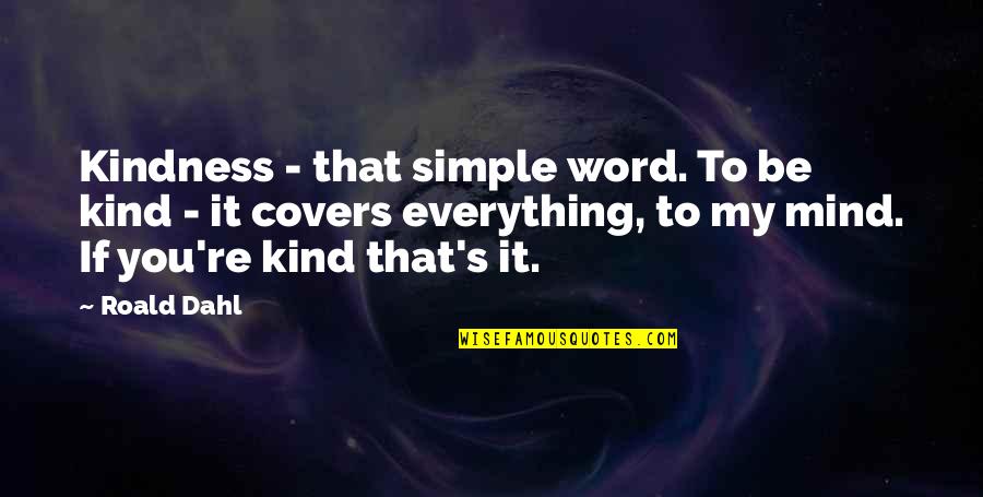 Mind Re Quotes By Roald Dahl: Kindness - that simple word. To be kind