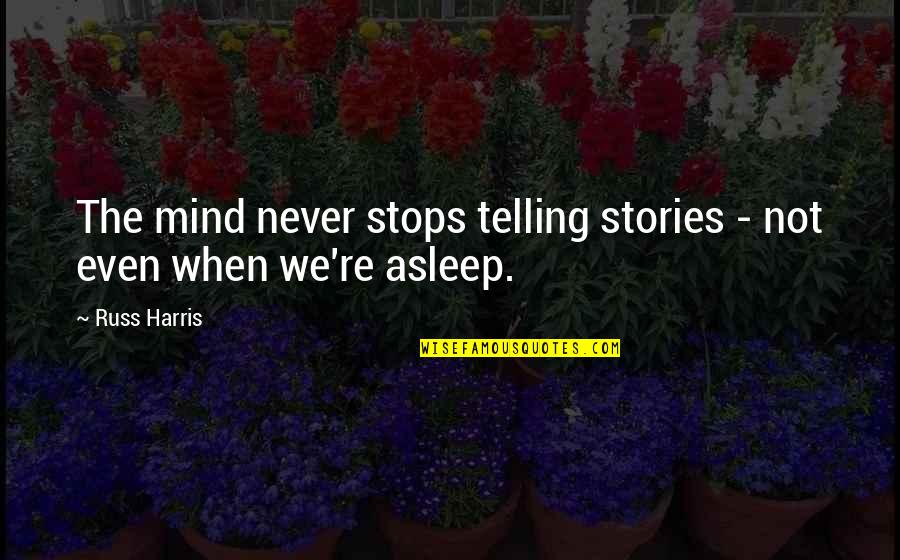 Mind Re Quotes By Russ Harris: The mind never stops telling stories - not