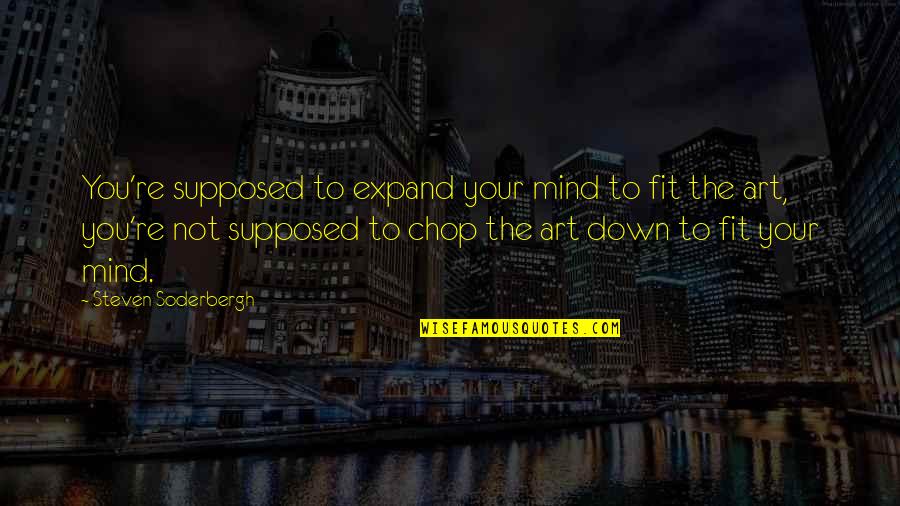 Mind Re Quotes By Steven Soderbergh: You're supposed to expand your mind to fit Mind Re Quotes By Steven Soderbergh: You're supposed to expand your mind to fit