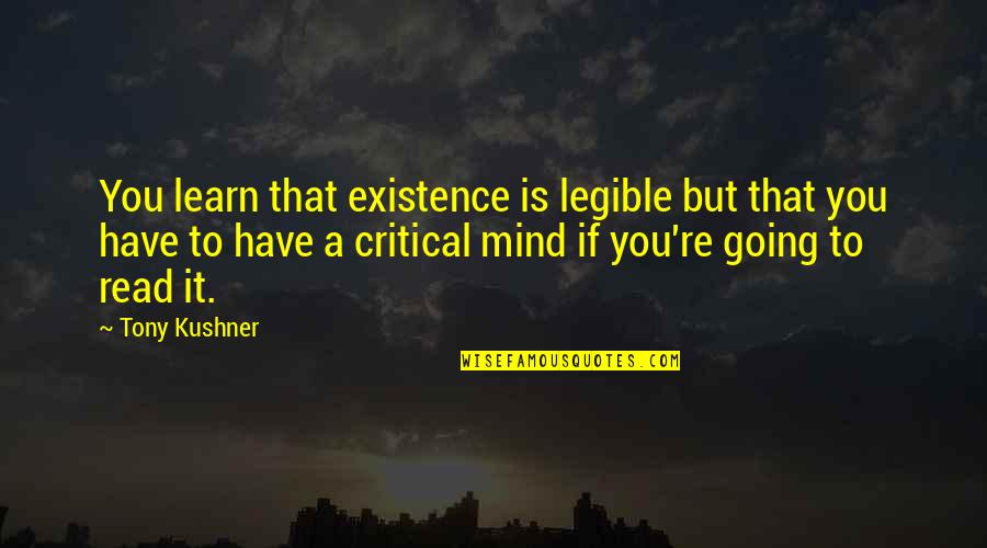 Mind Re Quotes By Tony Kushner: You learn that existence is legible but that Mind Re Quotes By Tony Kushner: You learn that existence is legible but that