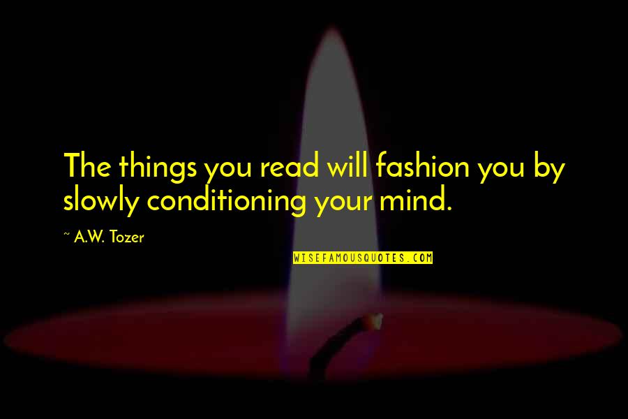 Mind Read Quotes By A.W. Tozer: The things you read will fashion you by