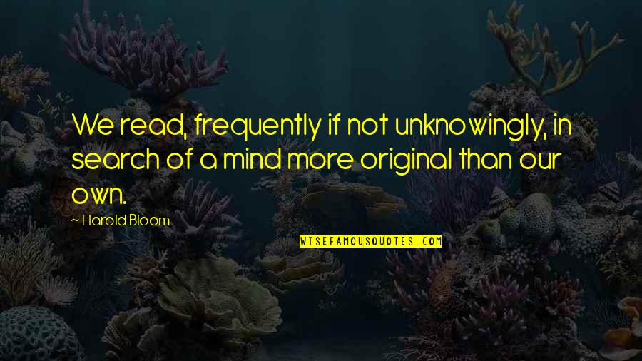 Mind Read Quotes By Harold Bloom: We read, frequently if not unknowingly, in search