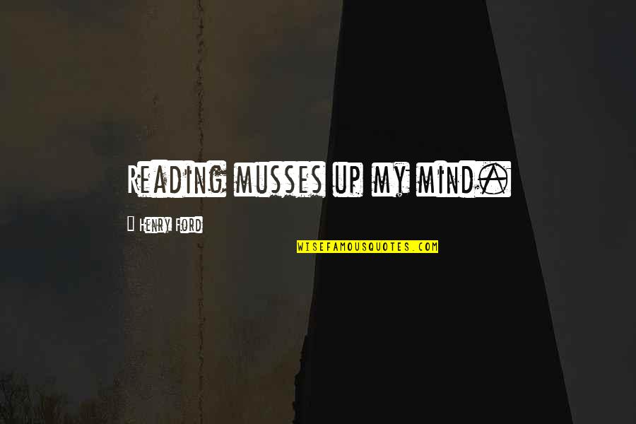 Mind Reading Quotes By Henry Ford: Reading musses up my mind.
