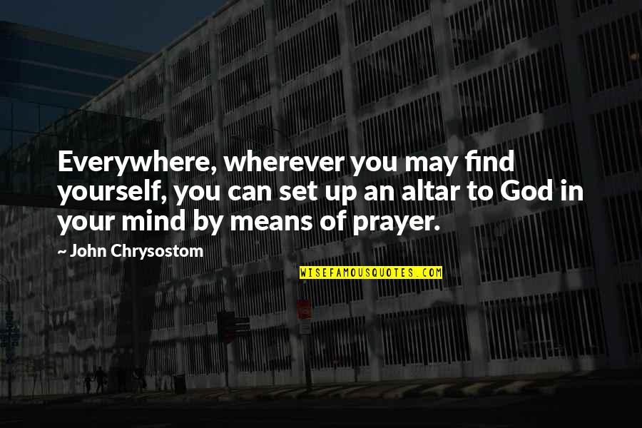 Mind Set Up Quotes By John Chrysostom: Everywhere, wherever you may find yourself, you can