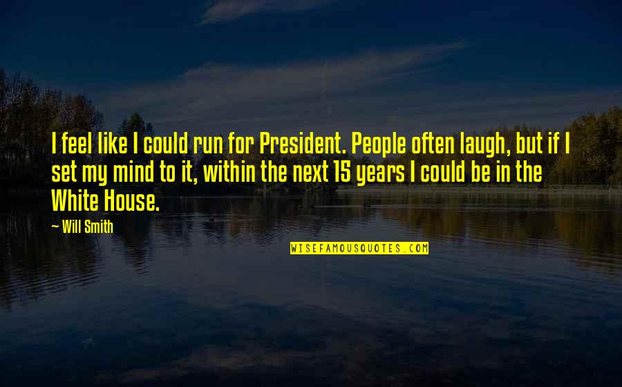 Mind Set Up Quotes By Will Smith: I feel like I could run for President.