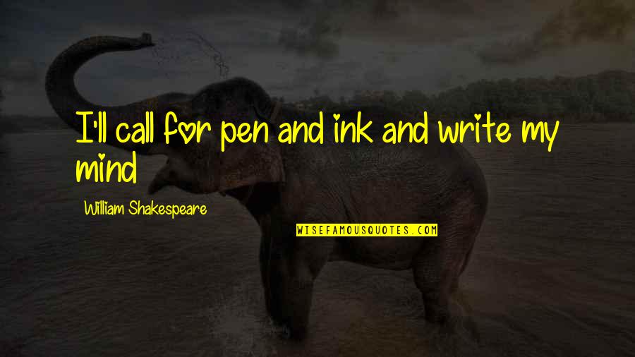 Mind Shakespeare Quotes By William Shakespeare: I'll call for pen and ink and write