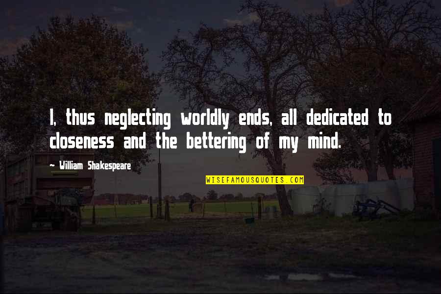 Mind Shakespeare Quotes By William Shakespeare: I, thus neglecting worldly ends, all dedicated to