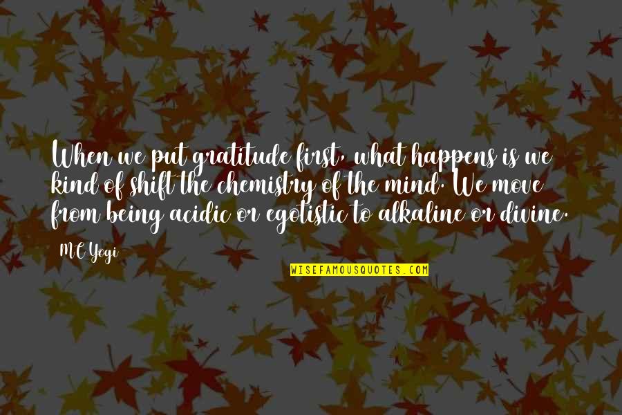 Mind Shift Quotes By MC Yogi: When we put gratitude first, what happens is Mind Shift Quotes By MC Yogi: When we put gratitude first, what happens is