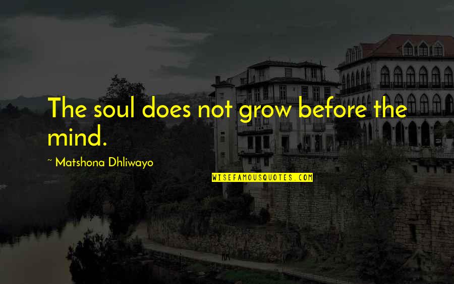 Mind Soul Quotes By Matshona Dhliwayo: The soul does not grow before the mind.