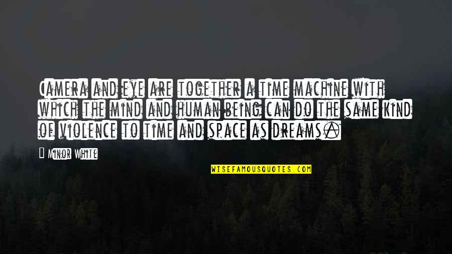 Mind Space Quotes By Minor White: Camera and eye are together a time machine Mind Space Quotes By Minor White: Camera and eye are together a time machine