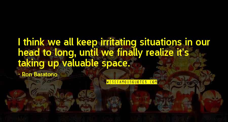 Mind Space Quotes By Ron Baratono: I think we all keep irritating situations in Mind Space Quotes By Ron Baratono: I think we all keep irritating situations in