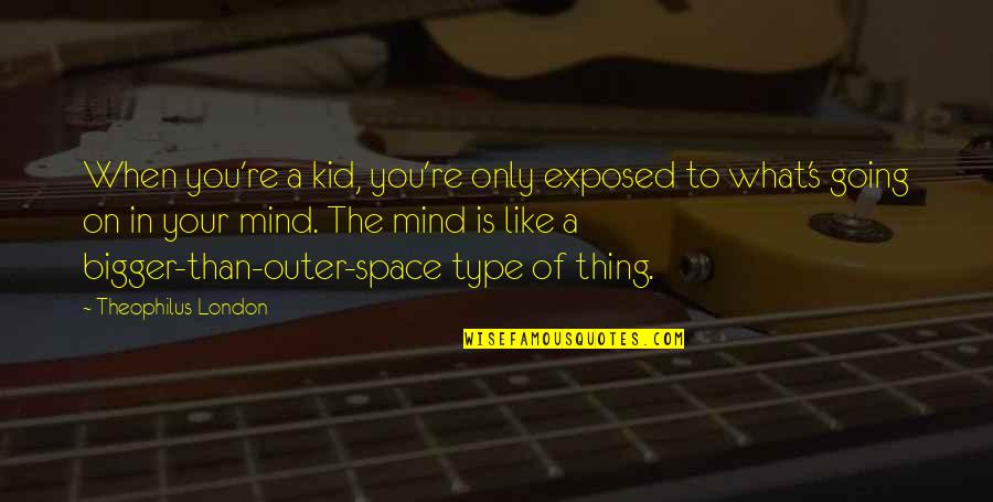 Mind Space Quotes By Theophilus London: When you're a kid, you're only exposed to Mind Space Quotes By Theophilus London: When you're a kid, you're only exposed to