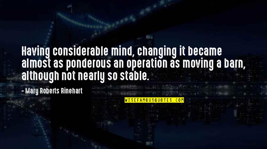 Mind Stable Quotes By Mary Roberts Rinehart: Having considerable mind, changing it became almost as