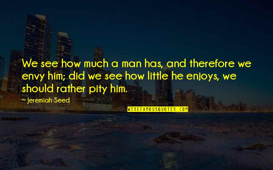 Mind Stimulation Quotes By Jeremiah Seed: We see how much a man has, and