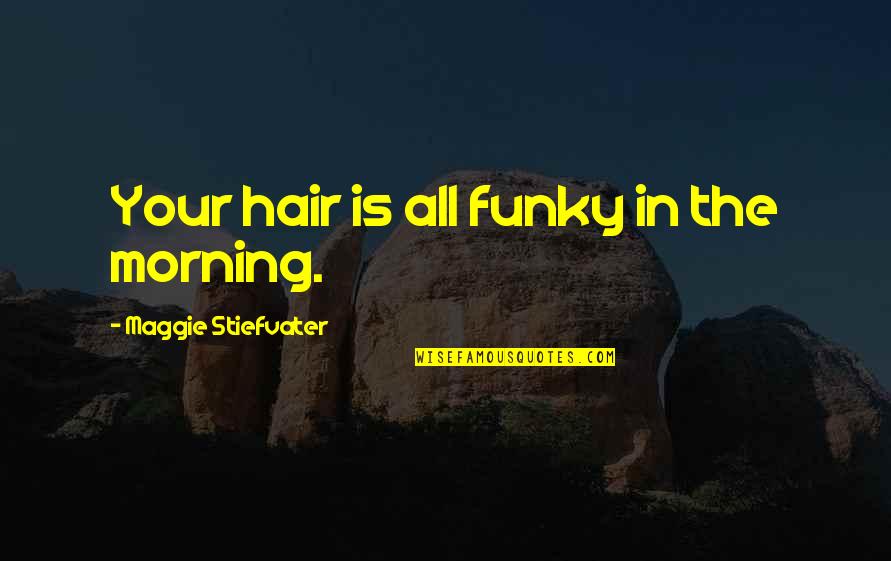 Mind Strengthening Quotes By Maggie Stiefvater: Your hair is all funky in the morning.