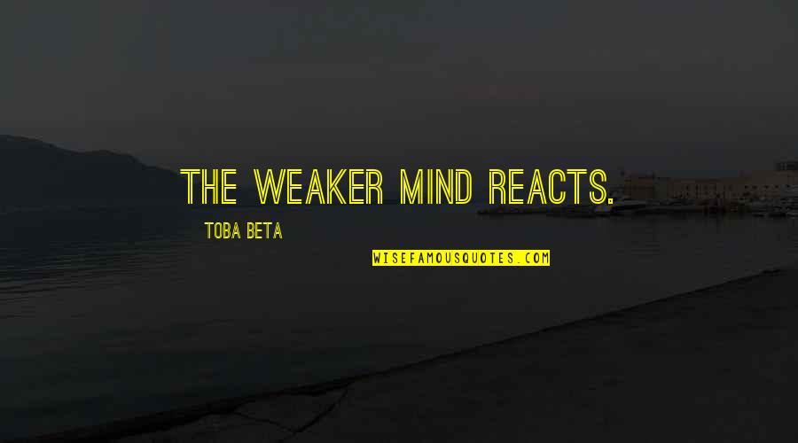 Mind Strong Quotes By Toba Beta: The weaker mind reacts. Mind Strong Quotes By Toba Beta: The weaker mind reacts.