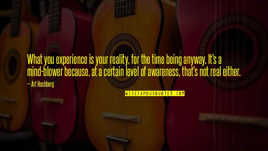 Mind The Time Quotes By Art Hochberg: What you experience is your reality, for the Mind The Time Quotes By Art Hochberg: What you experience is your reality, for the