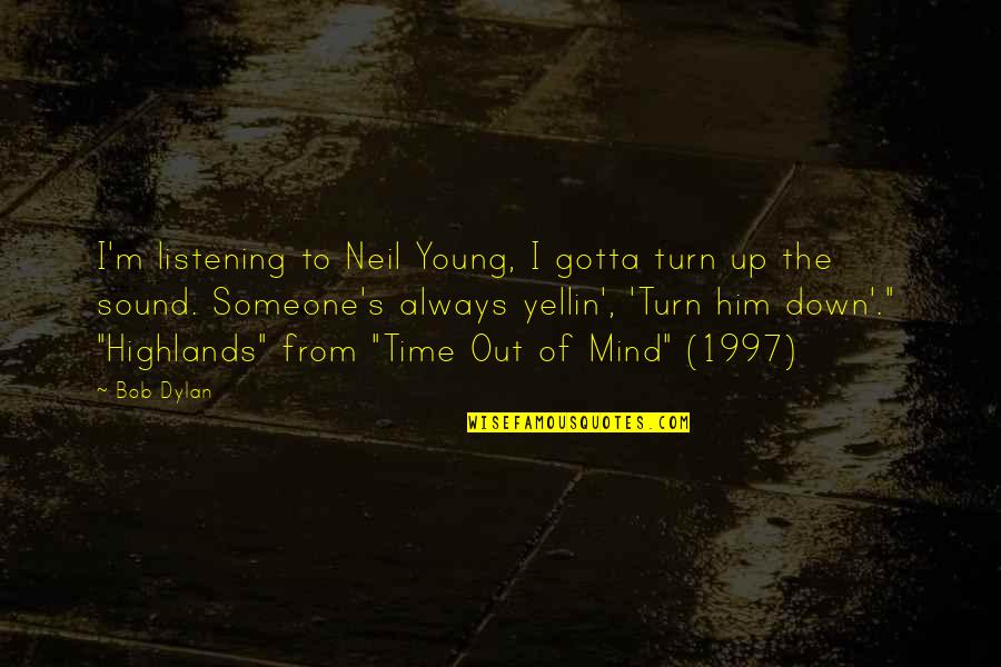 Mind The Time Quotes By Bob Dylan: I'm listening to Neil Young, I gotta turn Mind The Time Quotes By Bob Dylan: I'm listening to Neil Young, I gotta turn