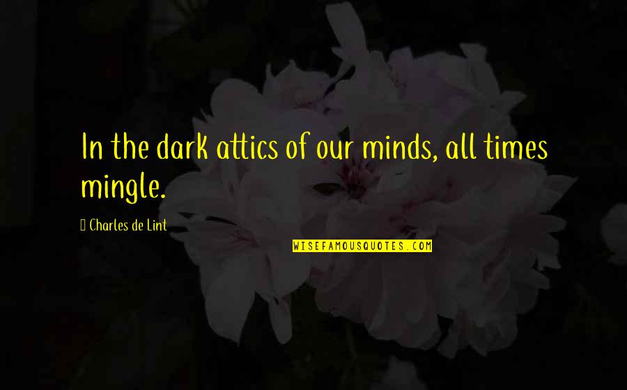 Mind The Time Quotes By Charles De Lint: In the dark attics of our minds, all Mind The Time Quotes By Charles De Lint: In the dark attics of our minds, all