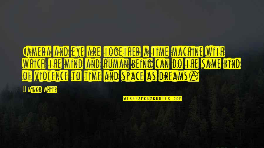 Mind The Time Quotes By Minor White: Camera and eye are together a time machine Mind The Time Quotes By Minor White: Camera and eye are together a time machine