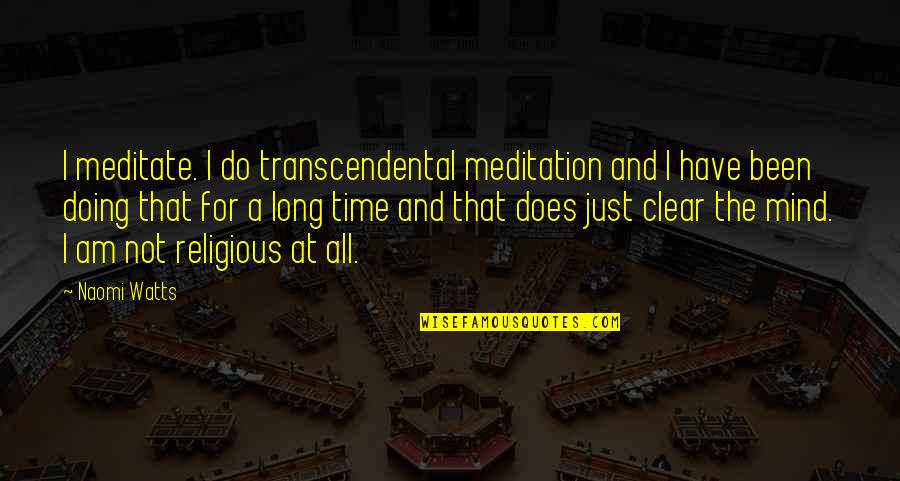 Mind The Time Quotes By Naomi Watts: I meditate. I do transcendental meditation and I Mind The Time Quotes By Naomi Watts: I meditate. I do transcendental meditation and I