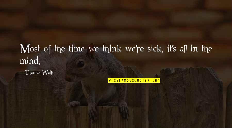 Mind The Time Quotes By Thomas Wolfe: Most of the time we think we're sick, Mind The Time Quotes By Thomas Wolfe: Most of the time we think we're sick,