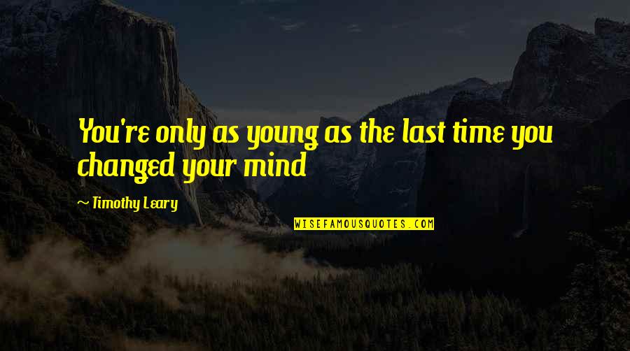 Mind The Time Quotes By Timothy Leary: You're only as young as the last time Mind The Time Quotes By Timothy Leary: You're only as young as the last time