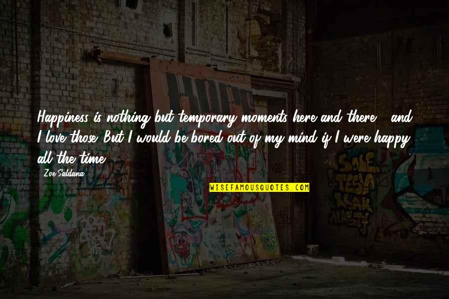 Mind The Time Quotes By Zoe Saldana: Happiness is nothing but temporary moments here and Mind The Time Quotes By Zoe Saldana: Happiness is nothing but temporary moments here and