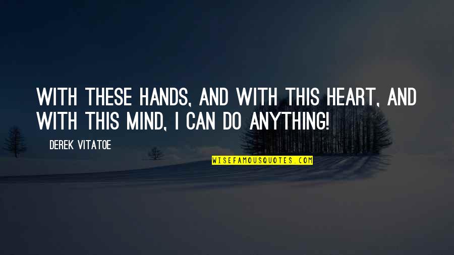 Mind These Quotes By Derek Vitatoe: with these hands, and with this heart, and