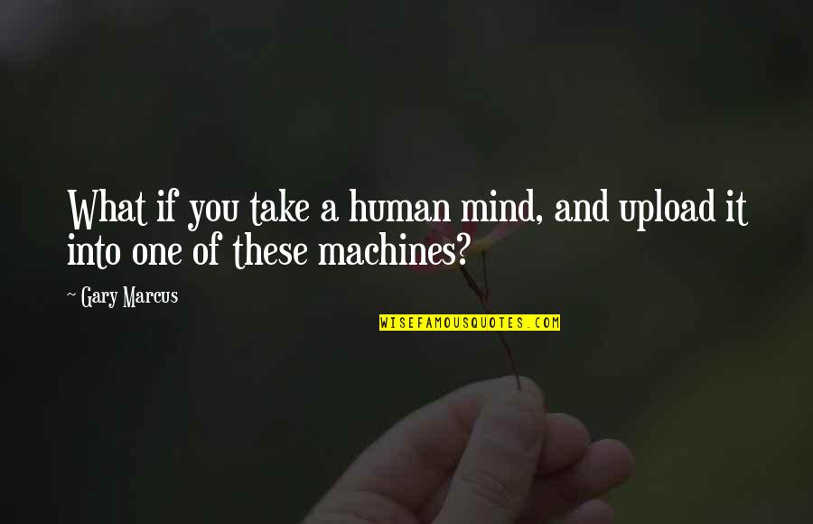 Mind These Quotes By Gary Marcus: What if you take a human mind, and