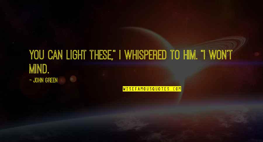 Mind These Quotes By John Green: You can light these," I whispered to him.