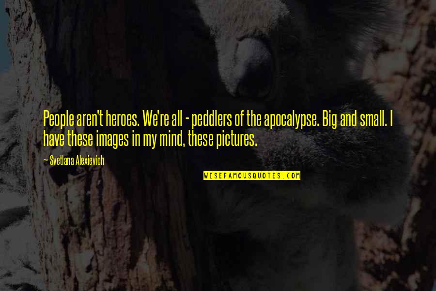 Mind These Quotes By Svetlana Alexievich: People aren't heroes. We're all - peddlers of