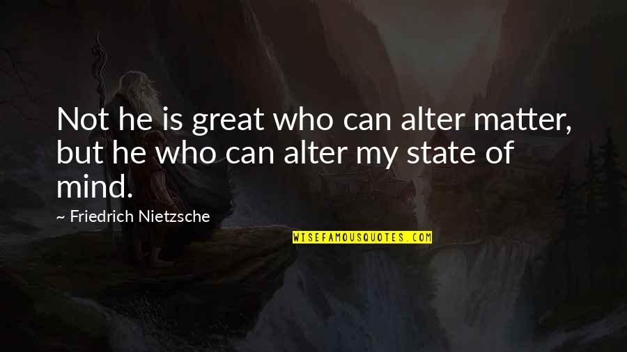 Mind Those Who Matter Quotes By Friedrich Nietzsche: Not he is great who can alter matter,