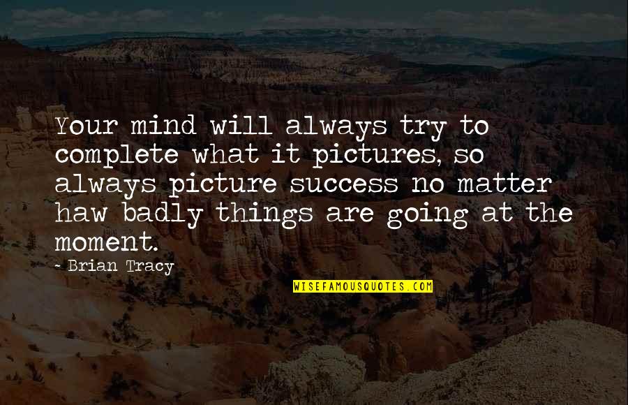 Mind To Matter Quotes By Brian Tracy: Your mind will always try to complete what Mind To Matter Quotes By Brian Tracy: Your mind will always try to complete what