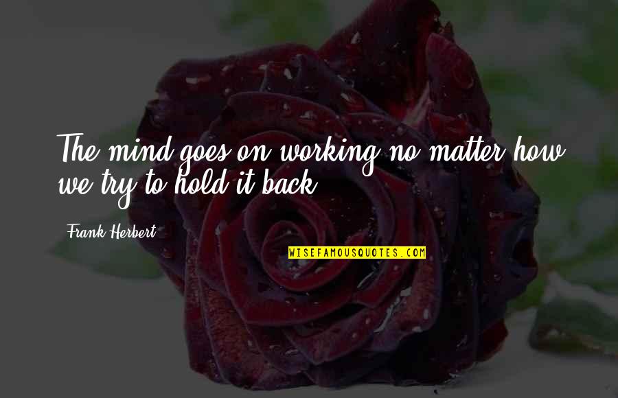 Mind To Matter Quotes By Frank Herbert: The mind goes on working no matter how Mind To Matter Quotes By Frank Herbert: The mind goes on working no matter how