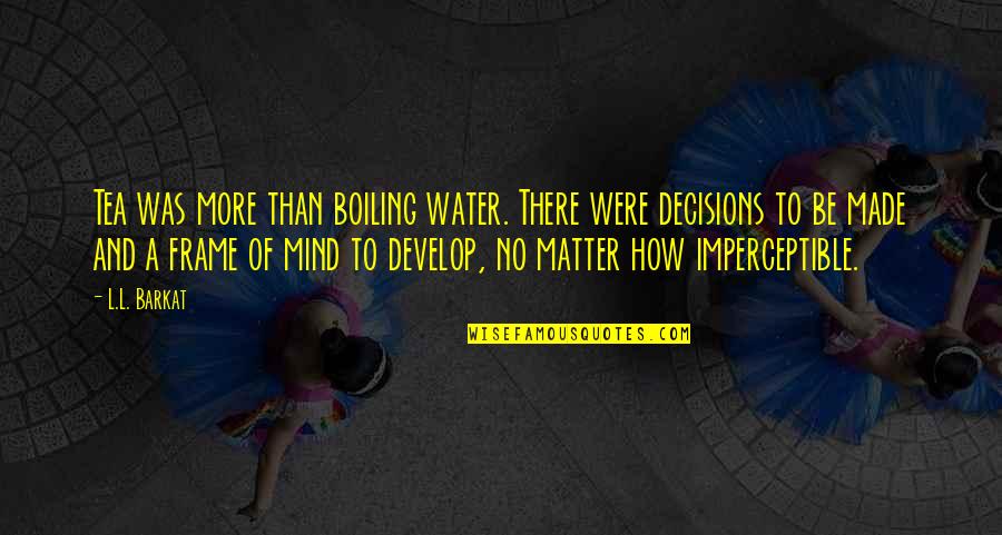 Mind To Matter Quotes By L.L. Barkat: Tea was more than boiling water. There were Mind To Matter Quotes By L.L. Barkat: Tea was more than boiling water. There were