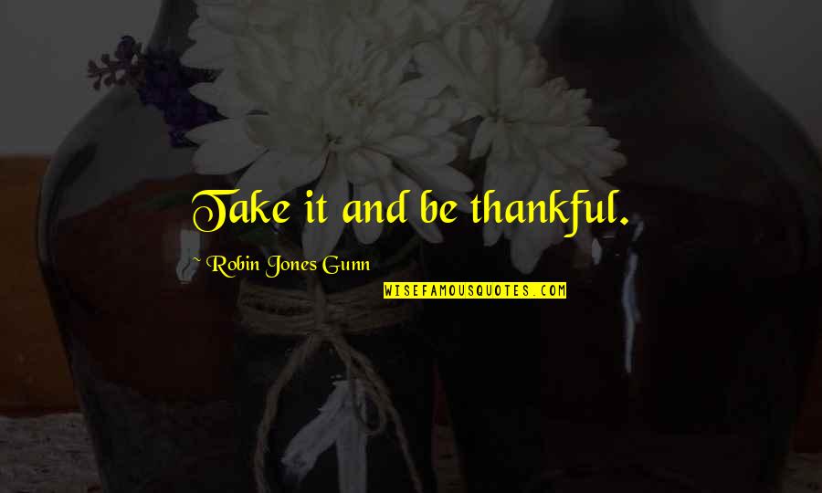 Mind Totally Disturbed Quotes By Robin Jones Gunn: Take it and be thankful. Mind Totally Disturbed Quotes By Robin Jones Gunn: Take it and be thankful.