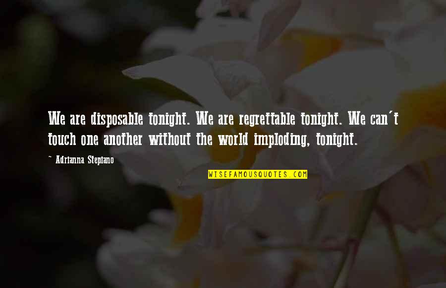 Mind Touch Quotes By Adrianna Stepiano: We are disposable tonight. We are regrettable tonight. Mind Touch Quotes By Adrianna Stepiano: We are disposable tonight. We are regrettable tonight.