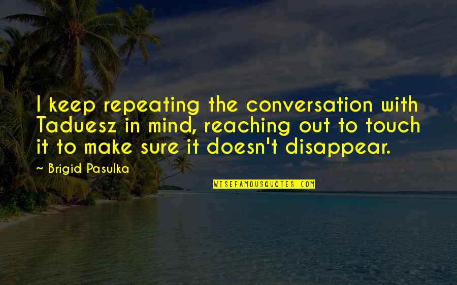 Mind Touch Quotes By Brigid Pasulka: I keep repeating the conversation with Taduesz in Mind Touch Quotes By Brigid Pasulka: I keep repeating the conversation with Taduesz in