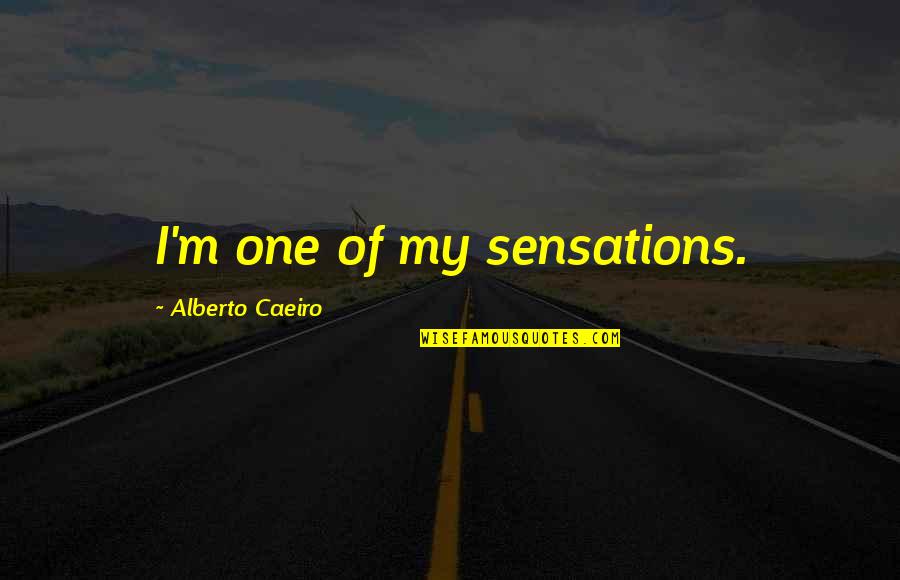 Mind Tranquility Quotes By Alberto Caeiro: I'm one of my sensations. Mind Tranquility Quotes By Alberto Caeiro: I'm one of my sensations.